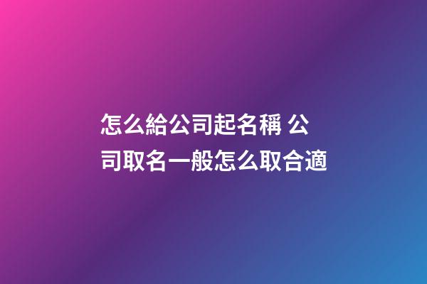 怎么給公司起名稱 公司取名一般怎么取合適-第1張-公司起名-玄機派